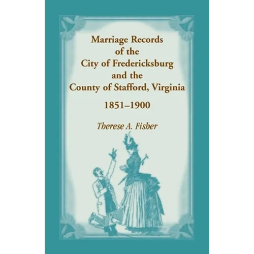Marriage Records of the City of Fredericksburg, and the County of Stafford, Virginia, 1851-1900 - Paperback