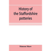 History of the Staffordshire potteries; and the rise and progress of the manufacture of pottery and porcelain; with references to genuine specimens, a - Paperback