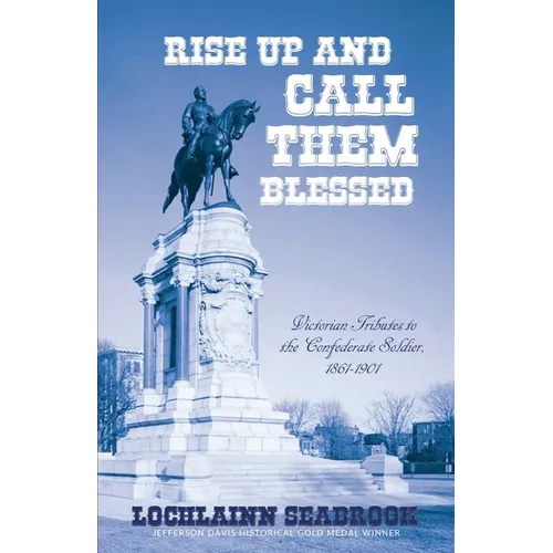 Rise Up and Call Them Blessed: Victorian Tributes to the Confederate Soldier, 1861-1901 - Paperback