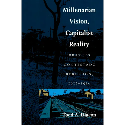 Millenarian Vision, Capitalist Reality: Brazil's Contestado Rebellion, 1912-1916 - Paperback