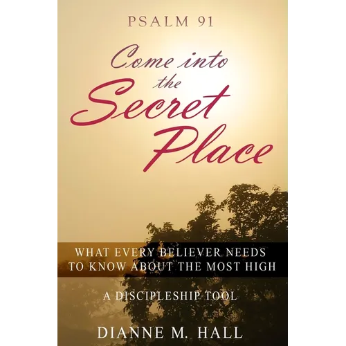 Psalm 91 Come into the Secret Place: What Every Believer Needs to Know About the Most High - Paperback