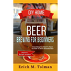 DIY Home Beer Brewing For Beginners: Everything You Need To Know On How To Brew Awesome Beer (Beginner Recipes Inclu - Paperback