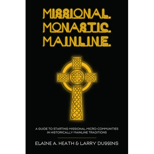 Missional. Monastic. Mainline.: A Guide to Starting Missional Micro-Communities in Historically Mainline Traditions - Hardcover