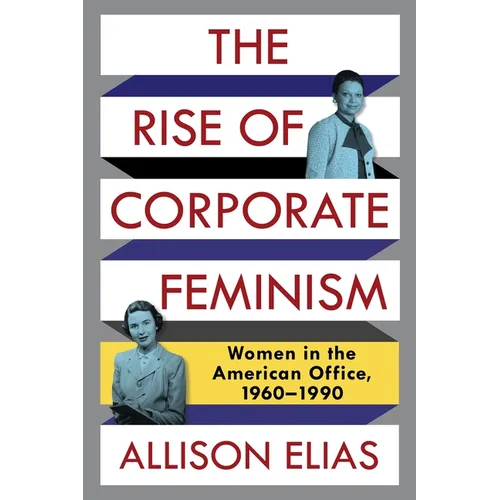 The Rise of Corporate Feminism: Women in the American Office, 1960-1990 - Paperback