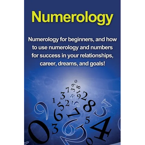 Numerology: Numerology for beginners, and how to use numerology and numbers for success in your relationships, career, dreams, and goals! - Paperback