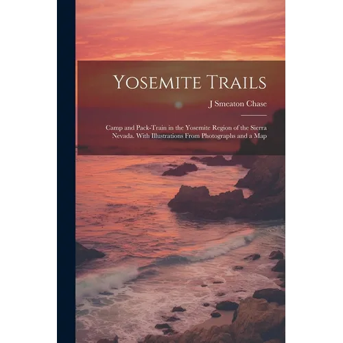 Yosemite Trails; Camp and Pack-train in the Yosemite Region of the Sierra Nevada. With Illustrations From Photographs and a Map - Paperback