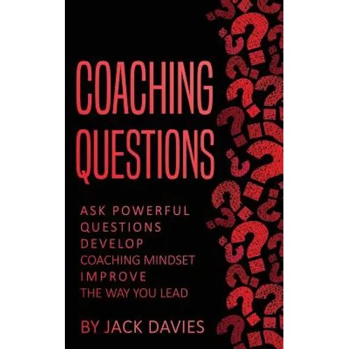 Coaching Questions: Ask Powerful Questions, Develop Coaching Mindset, Improve The Way You Lead - Paperback
