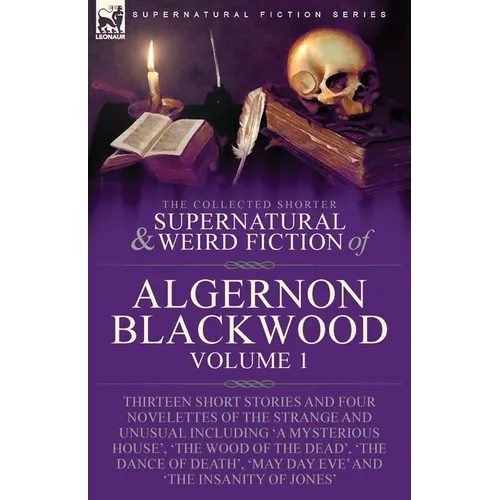 The Collected Shorter Supernatural & Weird Fiction of Algernon Blackwood: Volume 1-Thirteen Short Stories and Four Novelettes of the Strange and Unusu - Paperback