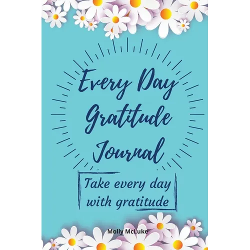 Every Day Gratitude Journal: Amazing Gratitude Journal for Women, Men & Young Adults 5 Minutes a Day to Develop Gratitude, Grateful Every Day, Living - Paperback
