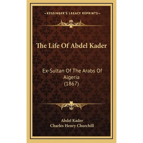 The Life Of Abdel Kader: Ex-Sultan Of The Arabs Of Algeria (1867) - Hardcover
