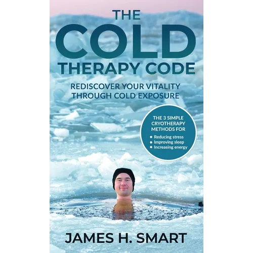 The Cold Therapy Code: Rediscover Your Vitality Through Cold Exposure - The 3 Simple Cryotherapy Methods for Reducing Stress, Improving Sleep, and Inc - Hardcover