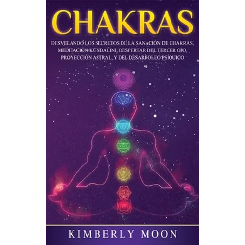 Chakras: Desvelando los Secretos de la Sanación de Chakras, Meditación Kundalini, Despertar del Tercer Ojo, Proyección Astral, y del Desarrollo Psíqui - Hardcover