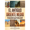 El antiguo Oriente Medio: Una guía fascinante de las civilizaciones e imperios del antiguo Oriente Próximo y la antigua Anatolia - Paperback