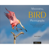 Mastering Bird Photography: The Art, Craft, and Technique of Photographing Birds and Their Behavior - Paperback