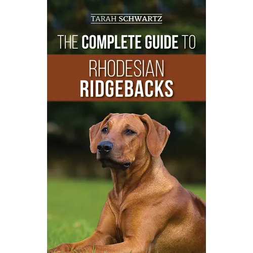 The Complete Guide to Rhodesian Ridgebacks: Breed Behavioral Characteristics, History, Training, Nutrition, and Health Care for Your new Ridgeback Dog - Hardcover