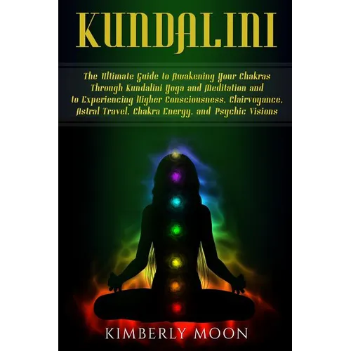 Kundalini: The Ultimate Guide to Awakening Your Chakras Through Kundalini Yoga and Meditation and to Experiencing Higher Consciou - Paperback