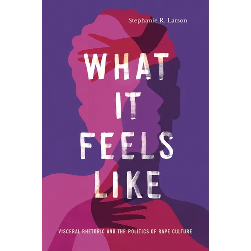 What It Feels Like: Visceral Rhetoric and the Politics of Rape Culture - Paperback