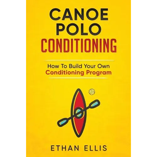 Canoe Polo Conditioning: How To Build Your Own Conditioning Program - Paperback