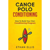 Canoe Polo Conditioning: How To Build Your Own Conditioning Program - Paperback