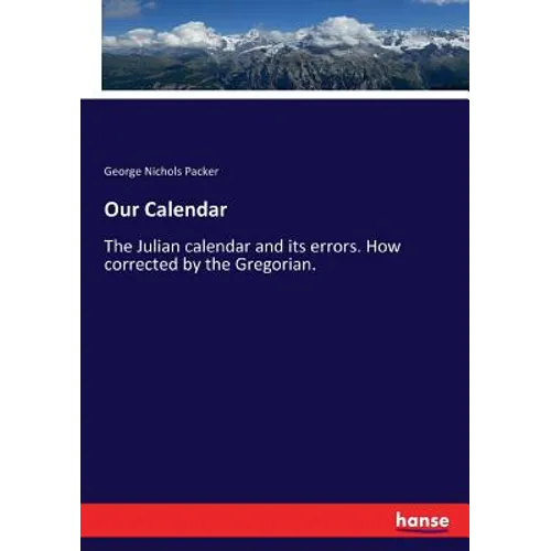 Our Calendar: The Julian calendar and its errors. How corrected by the Gregorian. - Paperback