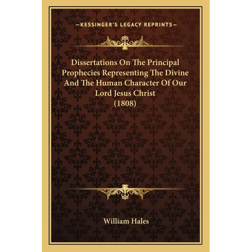 Dissertations On The Principal Prophecies Representing The Divine And The Human Character Of Our Lord Jesus Christ (1808) - Paperback