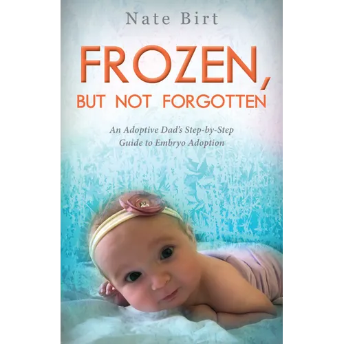 Frozen, But Not Forgotten: An Adoptive Dad's Step-By-Step Guide to Embryo Adoption - Paperback