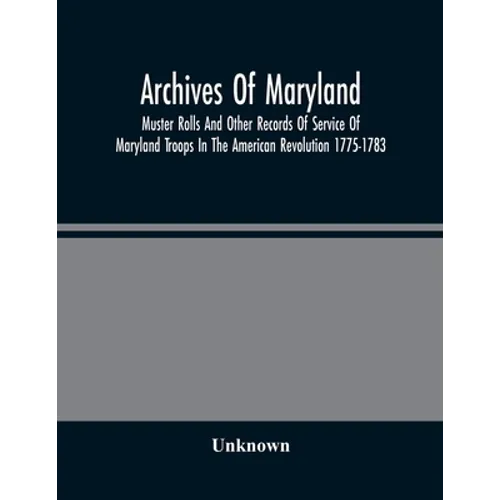 Archives Of Maryland; Muster Rolls And Other Records Of Service Of Maryland Troops In The American Revolution 1775-1783 - Paperback