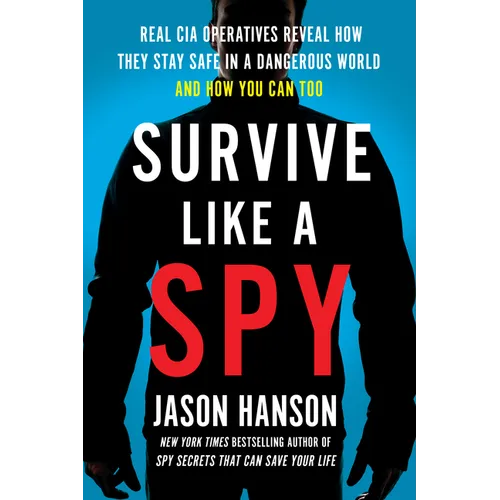 Survive Like a Spy: Real CIA Operatives Reveal How They Stay Safe in a Dangerous World and How You Can Too - Paperback