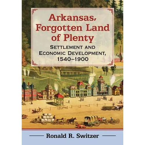 Arkansas, Forgotten Land of Plenty: Settlement and Economic Development, 1540-1900 - Paperback
