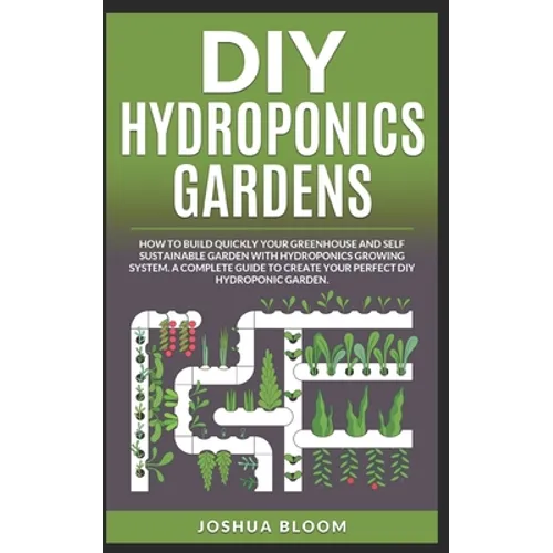 DIY Hydroponics Gardens: How to build quickly your own greenhouse and self sustainable garden with hydroponics growing system. A complete guide - Paperback