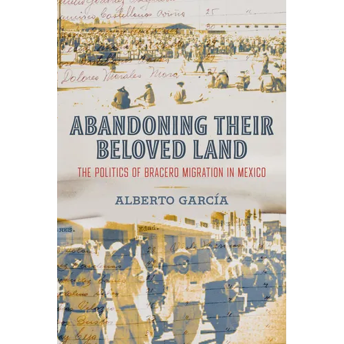 Abandoning Their Beloved Land: The Politics of Bracero Migration in Mexico - Paperback