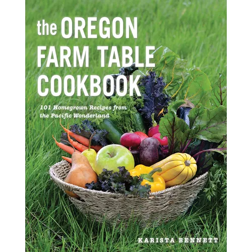 The Oregon Farm Table Cookbook: 101 Homegrown Recipes from the Pacific Wonderland - Paperback