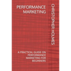 Performance Marketing: A Practical Guide on Performance Marketing for Beginners - Paperback