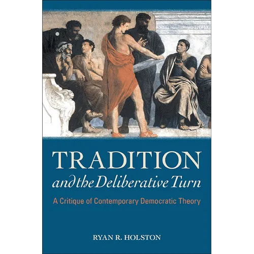 Tradition and the Deliberative Turn: A Critique of Contemporary Democratic Theory - Hardcover