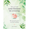 How to Read Your Fortune in a Teacup: The Ancient Art of Tea-Leaf Reading - Hardcover