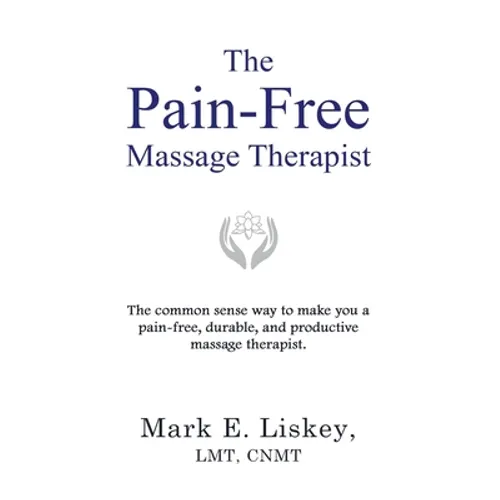 The Pain-Free Massage Therapist: The common sense way to make you a pain-free, durable, and productive massage therapist. - Paperback