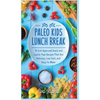 Paleo Kids Lunch Break: 35 Kid Approved Snack And Lunch-Time Recipes That Are Delicious Low Cost And Easy-To-Make - Hardcover