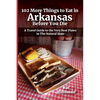 102 More Things to Eat in Arkansas Before You Die: A Travel Guide to the Very Best Plates in The Natural State - Paperback