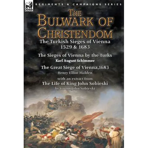 The Bulwark of Christendom: the Turkish Sieges of Vienna 1529 & 1683-The Sieges of Vienna by the Turks by Karl August Schimmer & The Great Siege of Vi - Hardcover