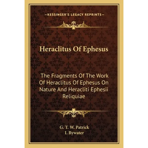 Heraclitus Of Ephesus: The Fragments Of The Work Of Heraclitus Of Ephesus On Nature And Heracliti Ephesii Reliquiae - Paperback