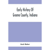 Early History Of Greene County, Indiana: As Taken From The Official Records, And Compiled From Authentic Recollection, By Pioneer Settlers; Embracing - Paperback