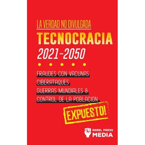 La Verdad no Divulgada: Tecnocracia: Tecnocracia: Fraudes con Vacunas, Ciberataques, Guerras Mundiales y Control de la Población; Expuesto! - Paperback