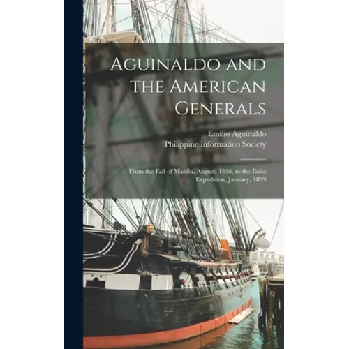 Aguinaldo and the American Generals: From the Fall of Manila, August, 1898, to the Iloilo Expedition, January, 1899 - Hardcover