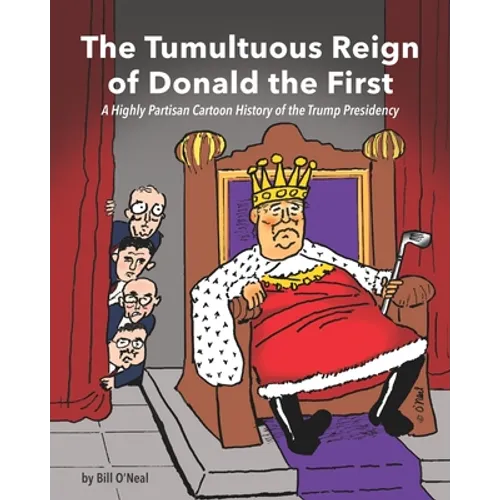 The Tumultuous Reign of Donald the First: A Highly Partisan Cartoon History of the Trump Presidency - Paperback