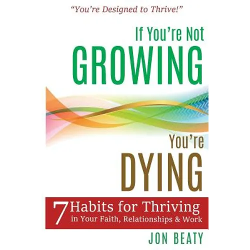 If You're Not Growing, You're Dying: 7 Habits for Thriving in Your Faith, Relationships and Work - Paperback