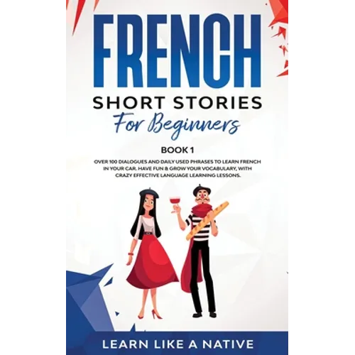 French Short Stories for Beginners Book 1: Over 100 Dialogues and Daily Used Phrases to Learn French in Your Car. Have Fun & Grow Your Vocabulary, wit - Paperback