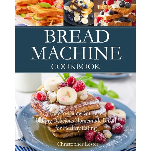 Bread Machine Cookbook: Easy-to-Follow Guide to Baking Delicious Homemade Bread for Healthy Eating - Paperback
