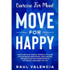 Exercise For Mood: Move For Happy - Discover How Simple Workout Plant Can Increase Emotional Regulation, Release Hormones To Lift Mood, and Keep You F - Paperback