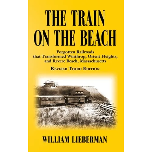 The Train on the Beach: Forgotten Railroads that Transformed Winthrop, Orient Heights, and Revere Beach, Massachusetts - Hardcover