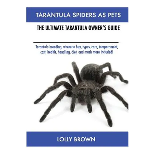 Tarantula Spiders As Pets: Tarantula breeding, where to buy, types, care, temperament, cost, health, handling, diet, and much more included! The Ultim - Paperback